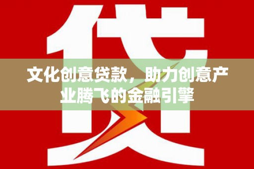 南化文化创意贷款，助力创意产业腾飞的金融引擎