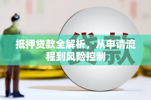 巩义抵押贷款全解析，从申请流程到风险控制