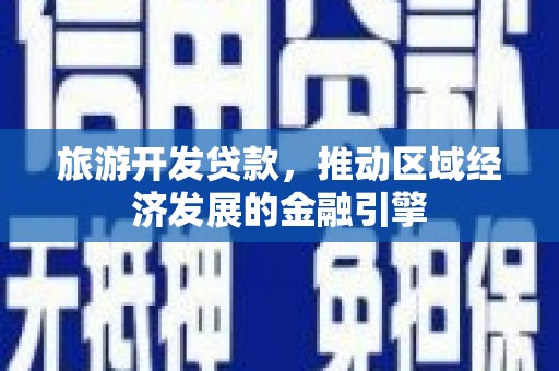 成县旅游开发贷款，推动区域经济发展的金融引擎