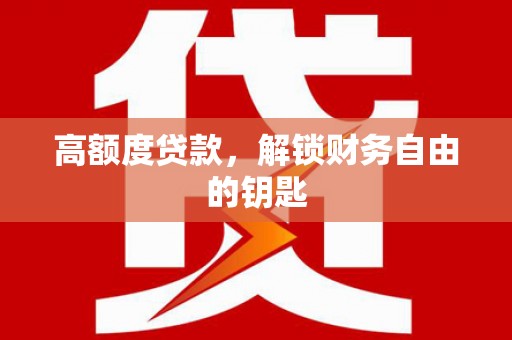 海端高额度贷款，解锁财务自由的钥匙