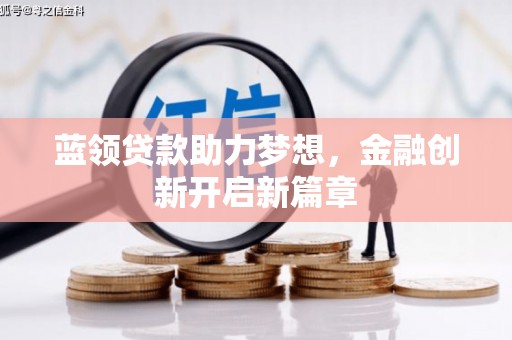 渭城蓝领贷款助力梦想，金融创新开启新篇章