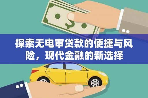 万载探索无电审贷款的便捷与风险，现代金融的新选择