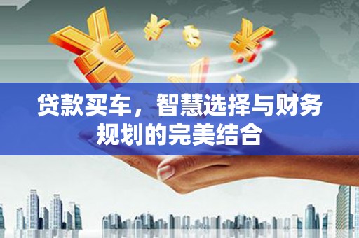 板桥贷款买车，智慧选择与财务规划的完美结合