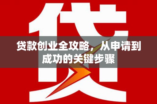 烈山贷款创业全攻略，从申请到成功的关键步骤