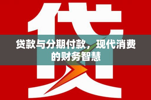 迎泽贷款与分期付款，现代消费的财务智慧