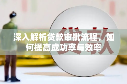 兴安深入解析贷款审批流程，如何提高成功率与效率