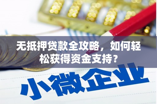 鸡泽无抵押贷款全攻略，如何轻松获得资金支持？