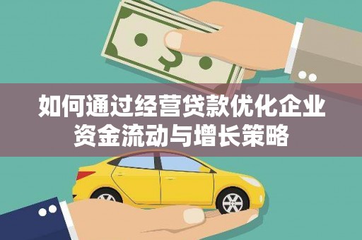 红星如何通过经营贷款优化企业资金流动与增长策略