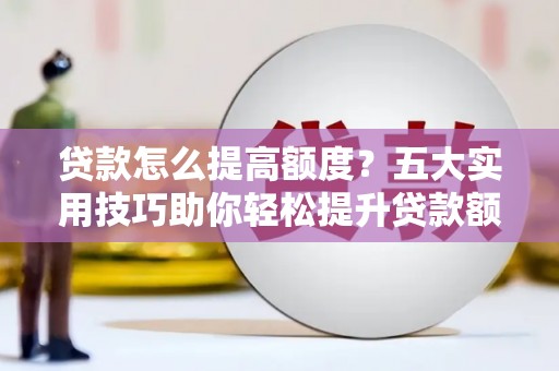 民雄贷款怎么提高额度？五大实用技巧助你轻松提升贷款额度