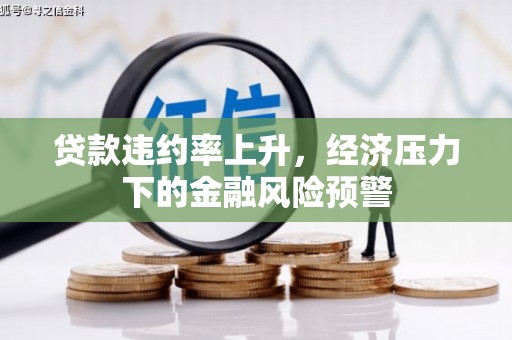 盂县贷款违约率上升，经济压力下的金融风险预警