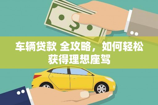 莿桐车辆贷款 全攻略，如何轻松获得理想座驾