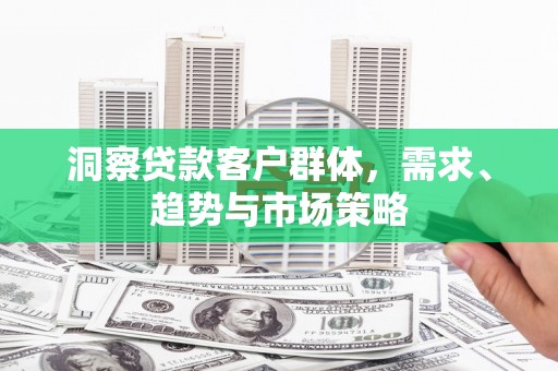 光复洞察贷款客户群体，需求、趋势与市场策略
