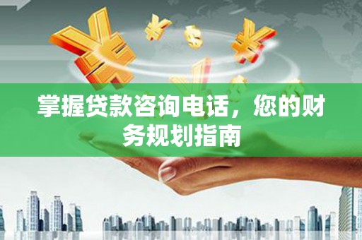 红塔掌握贷款咨询电话，您的财务规划指南