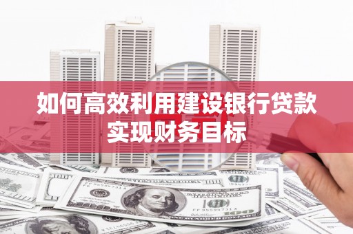 孝义如何高效利用建设银行贷款实现财务目标