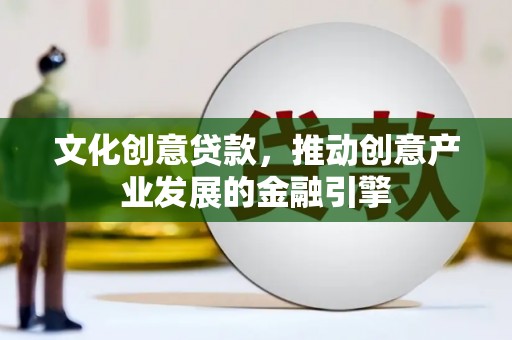 从化文化创意贷款，推动创意产业发展的金融引擎