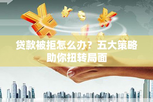 丹徒贷款被拒怎么办？五大策略助你扭转局面