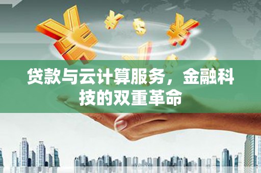 德钦贷款与云计算服务，金融科技的双重革命