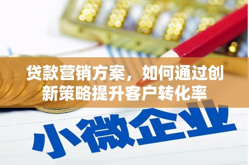 资源贷款营销方案，如何通过创新策略提升客户转化率