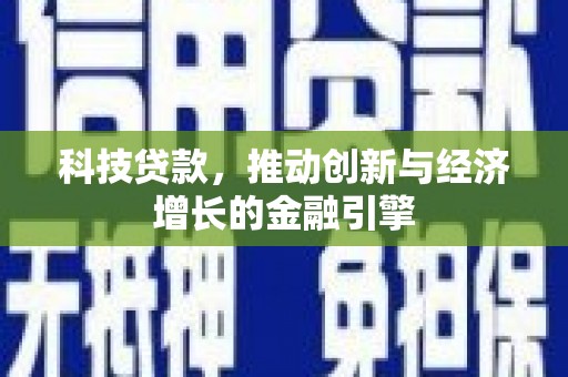霍城科技贷款，推动创新与经济增长的金融引擎
