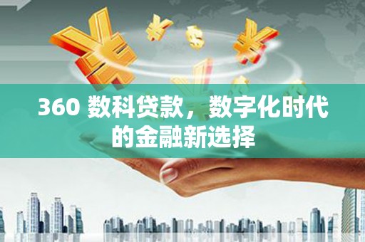 邵阳县360 数科贷款，数字化时代的金融新选择