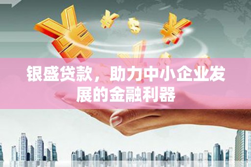 东势银盛贷款，助力中小企业发展的金融利器