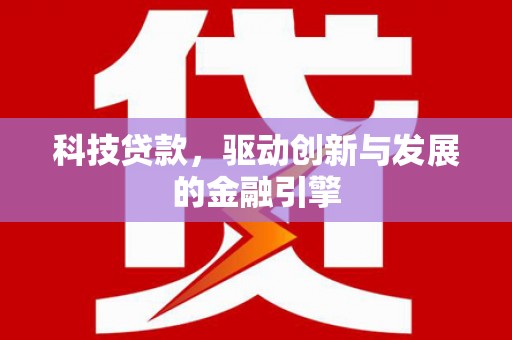 灵武科技贷款，驱动创新与发展的金融引擎