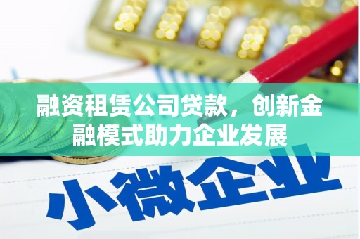 乌伊岭融资租赁公司贷款，创新金融模式助力企业发展