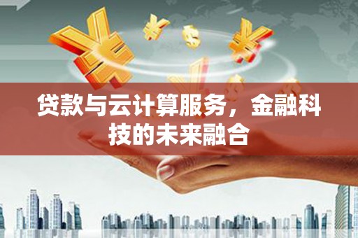 青神贷款与云计算服务，金融科技的未来融合