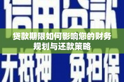 措美贷款期限如何影响您的财务规划与还款策略