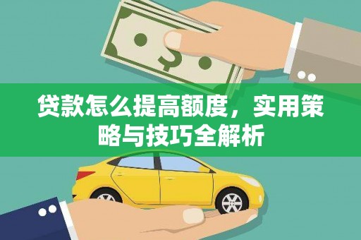 漠河贷款怎么提高额度，实用策略与技巧全解析