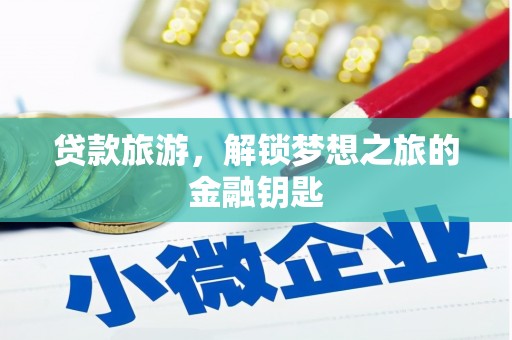 阜沙贷款旅游，解锁梦想之旅的金融钥匙