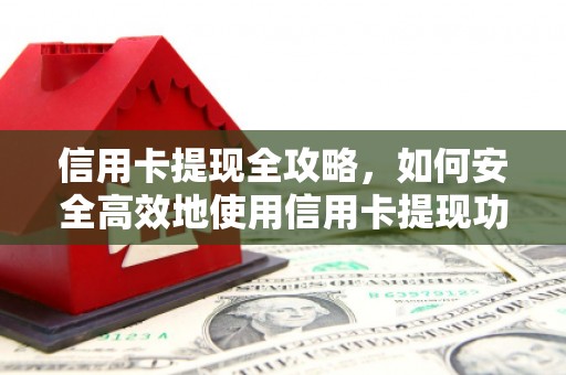 红安信用卡提现全攻略，如何安全高效地使用信用卡提现功能