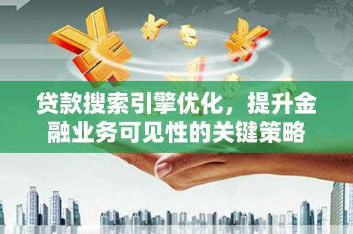 兰西贷款搜索引擎优化，提升金融业务可见性的关键策略