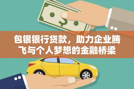 大内包银银行贷款，助力企业腾飞与个人梦想的金融桥梁