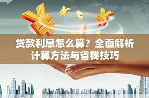 威宁贷款利息怎么算？全面解析计算方法与省钱技巧