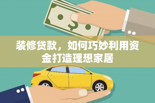海州装修贷款，如何巧妙利用资金打造理想家居