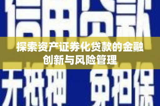 庄浪探索资产证券化贷款的金融创新与风险管理