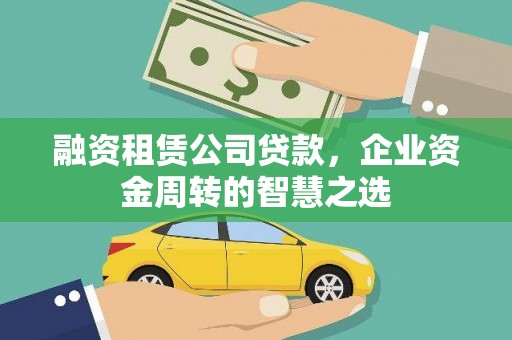 六枝融资租赁公司贷款，企业资金周转的智慧之选