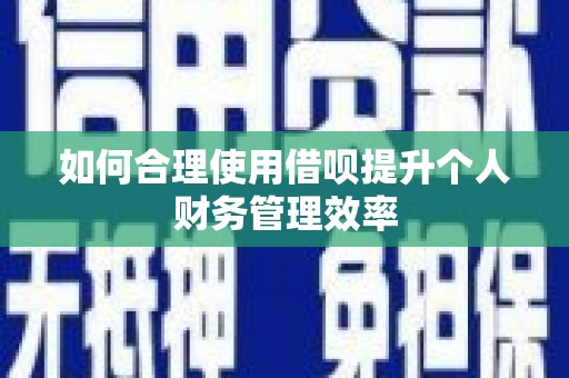 红古如何合理使用借呗提升个人财务管理效率