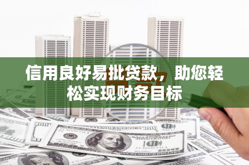 丘北信用良好易批贷款，助您轻松实现财务目标