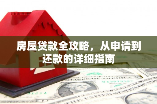 西昌房屋贷款全攻略，从申请到还款的详细指南