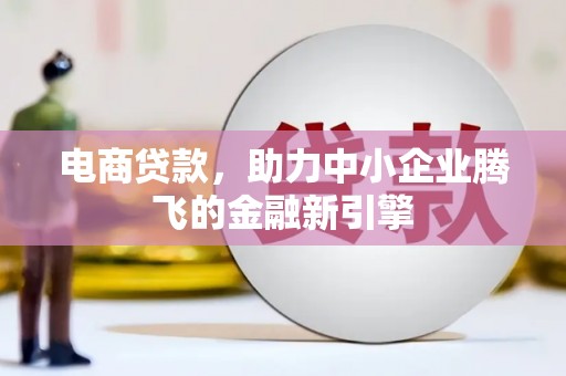 泰来电商贷款，助力中小企业腾飞的金融新引擎