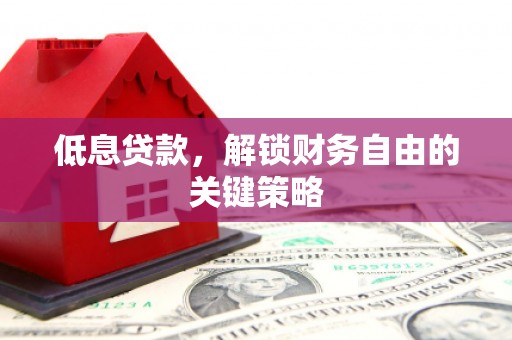 九江低息贷款，解锁财务自由的关键策略