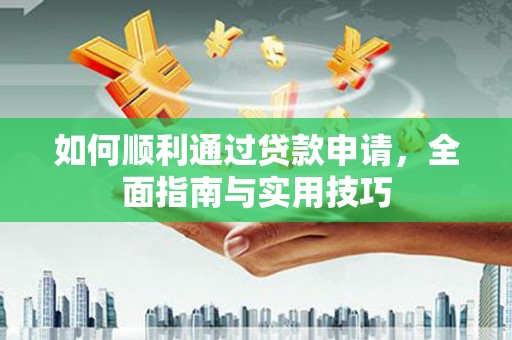 王益如何顺利通过贷款申请，全面指南与实用技巧