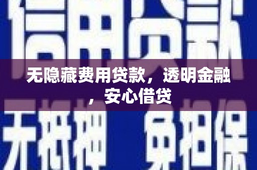 鄱阳无隐藏费用贷款，透明金融，安心借贷