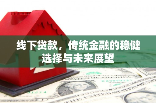 泗县线下贷款，传统金融的稳健选择与未来展望