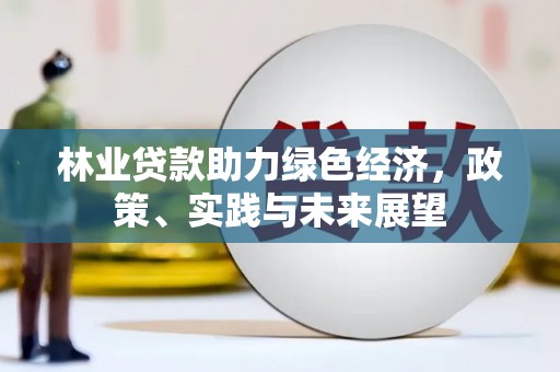 吉州林业贷款助力绿色经济，政策、实践与未来展望