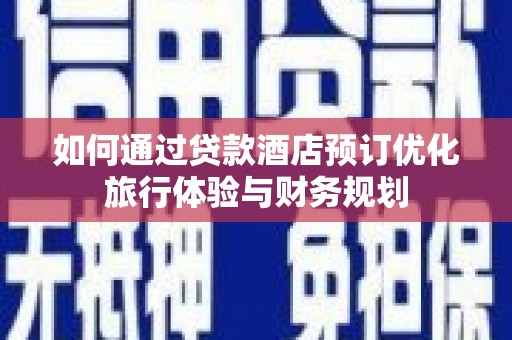 石狮如何通过贷款酒店预订优化旅行体验与财务规划