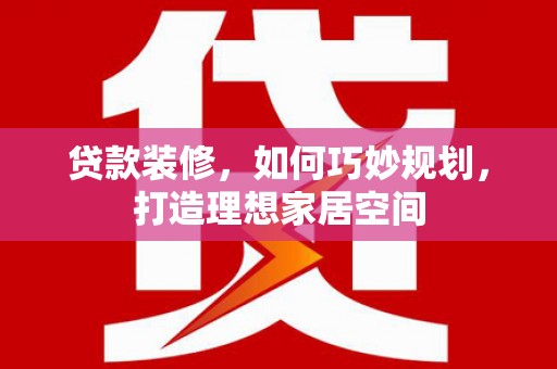 汐止贷款装修，如何巧妙规划，打造理想家居空间