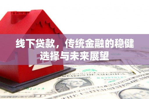 中堂线下贷款，传统金融的稳健选择与未来展望